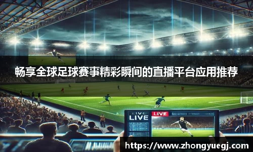 畅享全球足球赛事精彩瞬间的直播平台应用推荐