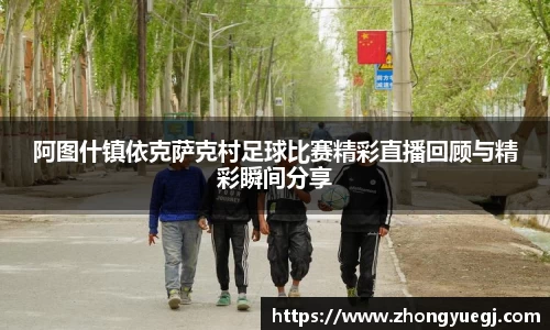 阿图什镇依克萨克村足球比赛精彩直播回顾与精彩瞬间分享