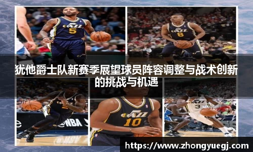 犹他爵士队新赛季展望球员阵容调整与战术创新的挑战与机遇