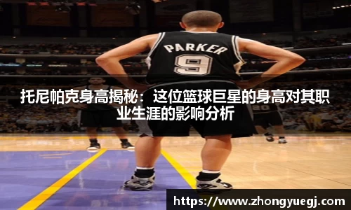 托尼帕克身高揭秘：这位篮球巨星的身高对其职业生涯的影响分析