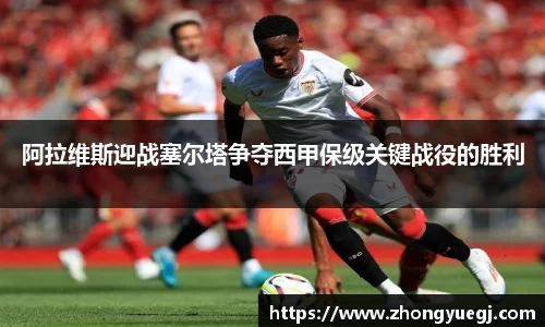 阿拉维斯迎战塞尔塔争夺西甲保级关键战役的胜利