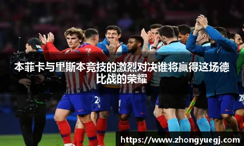 本菲卡与里斯本竞技的激烈对决谁将赢得这场德比战的荣耀