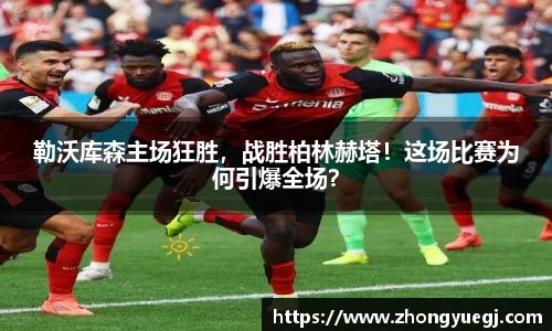 勒沃库森主场狂胜，战胜柏林赫塔！这场比赛为何引爆全场？